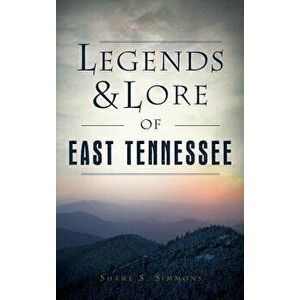 Legends & Lore of East Tennessee, Hardcover - Shane S. Simmons imagine