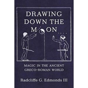 Drawing Down the Moon. Magic in the Ancient Greco-Roman World, Paperback - III Radcliffe G. G. Edmonds III imagine