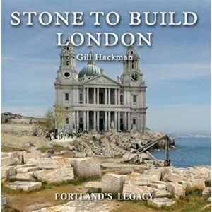 Stone to Build London. Portland's Legacy, Hardback - Gill Hackman imagine