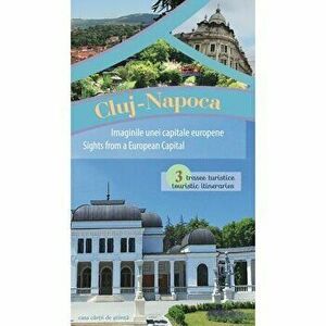 Cluj-Napoca - Imaginile unei capitale europene. 3 trasee turistice - *** imagine