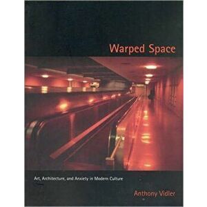 Warped Space: Art, Architecture, and Anxiety in Modern Culture, Paperback - Anthony Vidler imagine