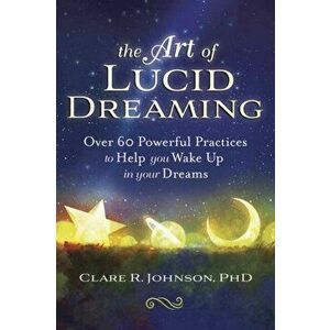 The Art of Lucid Dreaming: Over 60 Powerful Practices to Help You Wake Up in Your Dreams, Paperback - Clare R. Johnson imagine