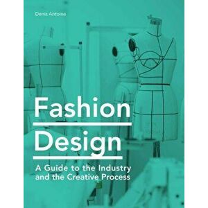 Fashion Design: A Guide to the Industry and the Creative Process, Paperback - Denis Antoine imagine