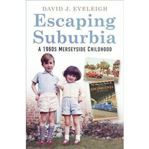 Escaping Suburbia: A 1960s Merseyside Childhood, Paperback - David J. Eveleigh imagine