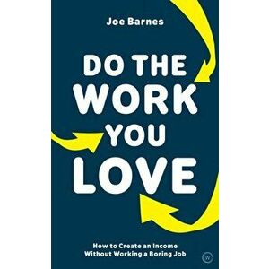 Do the Work You Love: How to Create an Income Without Working a Boring Job, Paperback - Joe Barnes imagine