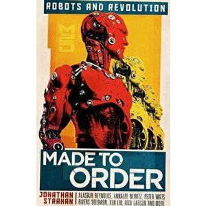 Made to Order: Robots and Revolution, Paperback - Jonathan Strahan imagine