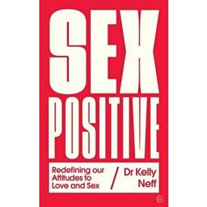 Sex Positive: Redefining Our Attitudes to Love & Sex, Paperback - Kelly Neff imagine