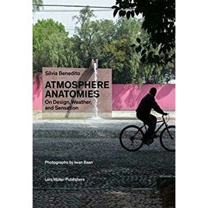 Atmosphere Anatomies: On Design, Weather, and Sensation, Paperback - Silvia Benedito imagine