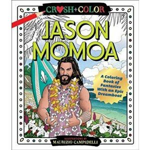 Crush and Color: Jason Momoa: A Coloring Book of Fantasies with an Epic Dreamboat, Paperback - Maurizio Campidelli imagine