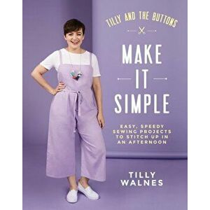Tilly and the Buttons: Make It Simple: Easy, Speedy Sewing Projects to Whip Up in an Afternoon, Paperback - Tilly Walnes imagine