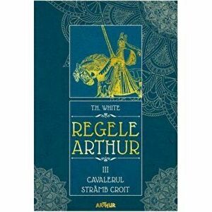 Regele Arthur 3-Cavalerul stramb croit - T.H. White imagine