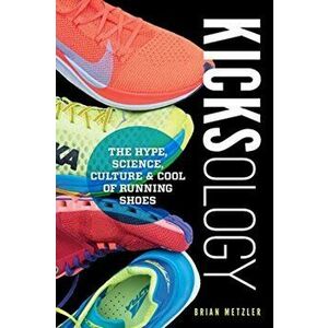 Kicksology: The Hype, Science, Culture & Cool of Running Shoes, Paperback - Brian Metzler imagine