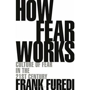 How Fear Works: Culture of Fear in the Twenty-First Century, Paperback - Frank Furedi imagine
