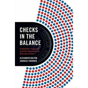 Checks in the Balance. Legislative Capacity and the Dynamics of Executive Power, Paperback - Sharece Thrower imagine