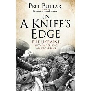 On a Knife's Edge: The Ukraine, November 1942-March 1943, Paperback - Prit Buttar imagine