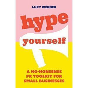 Hype Yourself: A no-nonsense PR toolkit for small businesses, Paperback - Lucy Werner imagine