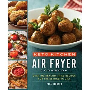 Keto Kitchen: Air Fryer Cookbook: More Than 100 Healthy Fried Recipes for the Ketogenic Diet, Paperback - Ella Sanders imagine