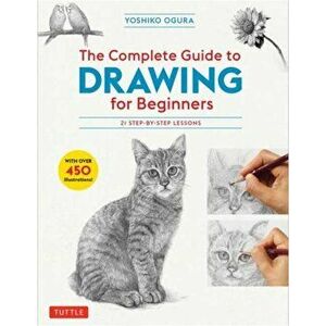 The Complete Guide to Drawing for Beginners: 21 Step-By-Step Lessons - Over 450 Illustrations!, Paperback - Yoshiko Ogura imagine