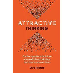 Attractive Thinking: The five questions that drive successful brand strategy and how to answer them, Paperback - Chris Radford imagine