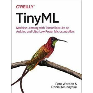 Tinyml: Machine Learning with Tensorflow Lite on Arduino and Ultra-Low-Power Microcontrollers, Paperback - Pete Warden imagine