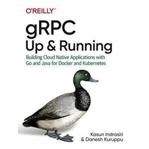 Grpc: Up and Running: Building Cloud Native Applications with Go and Java for Docker and Kubernetes, Paperback - Kasun Indrasiri imagine