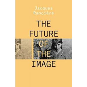 The Future of the Image, Paperback - Jacques Ranciere imagine