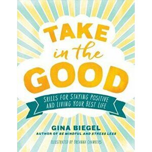 Take in the Good: Skills for Staying Positive and Living Your Best Life, Paperback - Gina Biegel imagine