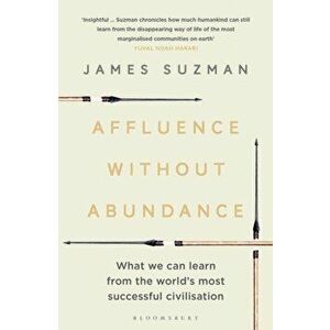Affluence Without Abundance: What We Can Learn from the World's Most Successful Civilisation, Paperback - James Suzman imagine