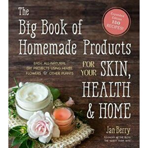The Big Book of Homemade Products for Your Skin, Health and Home: Easy, All-Natural DIY Projects Using Herbs, Flowers and Other Plants, Paperback - Ja imagine