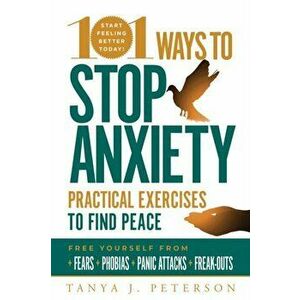 101 Ways to Stop Anxiety: Practical Exercises to Find Peace and Free Yourself from Fears, Phobias, Panic Attacks, and Freak-Outs, Paperback - Tanya J. imagine
