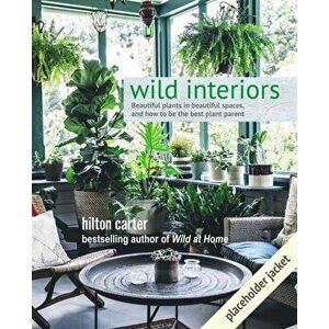 Wild Interiors: Beautiful Plants in Beautiful Spaces, Hardcover - Hilton Carter imagine