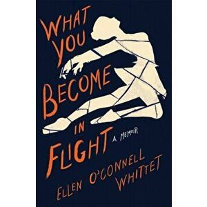 What You Become in Flight: A Memoir, Paperback - Ellen O'Connell Whittet imagine