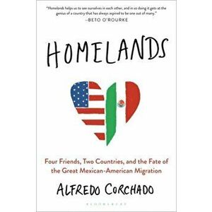 Homelands: Four Friends, Two Countries, and the Fate of the Great Mexican-American Migration, Paperback - Alfredo Corchado imagine