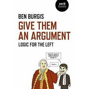 Give Them an Argument: Logic for the Left, Paperback - Ben Burgis imagine