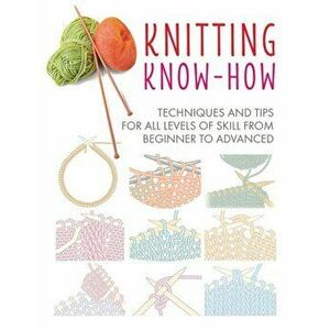 Knitting Know-How: Techniques and Tips for All Levels of Skill from Beginner to Advanced, Paperback - Cico Books imagine