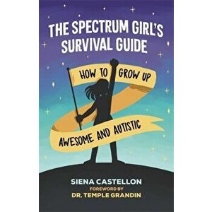 The Spectrum Girl's Survival Guide: How to Grow Up Awesome and Autistic, Paperback - Siena Castellon imagine