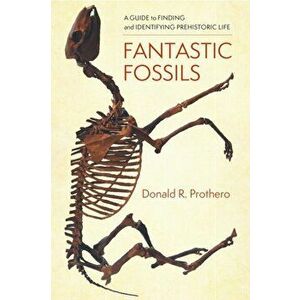Fantastic Fossils: A Guide to Finding and Identifying Prehistoric Life, Hardcover - Donald R. Prothero imagine