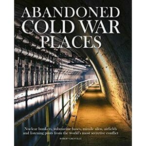 Abandoned Cold War Places: Nuclear Bunkers, Submarine Bases, Missile Silos, Airfields and Listening Posts from the World's Most Secretive Conflic, Har imagine