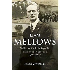 Liam Mellows, Soldier of the Irish Republic: Selected Writings, 1914-1922, Paperback - Conor McNamara imagine