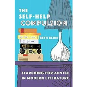 The Self-Help Compulsion: Searching for Advice in Modern Literature, Hardcover - Beth Blum imagine