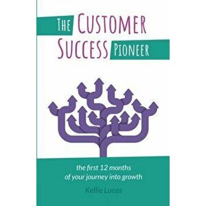 The Customer Success Pioneer: The first 12 months of your journey into growth, Paperback - Kellie Lucas imagine