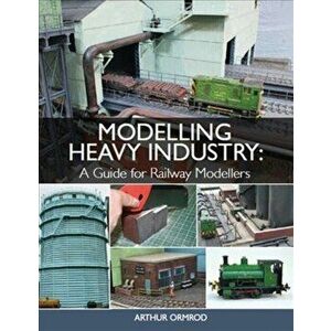 Modelling Heavy Industry: A Guide for Railway Modellers, Paperback - Arthur Ormrod imagine