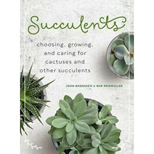 Succulents: Choosing, Growing, and Caring for Cactuses and Other Succulents, Hardcover - John Bagnasco imagine