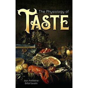 The Physiology of Taste, Paperback - Jean Anthelme Brillat-Savarin imagine