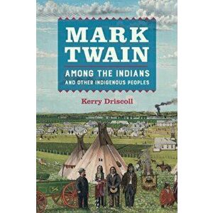 Mark Twain Among the Indians and Other Indigenous Peoples, Paperback - Kerry Driscoll imagine