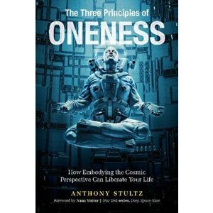 The Three Principles of Oneness: How Embodying the Cosmic Perspective Can Liberate Your Life, Hardcover - Anthony Stultz imagine