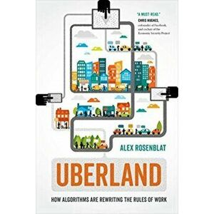 Uberland: How Algorithms Are Rewriting the Rules of Work, Paperback - Alex Rosenblat imagine