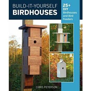 Build-It-Yourself Birdhouses: 25+ DIY Birdhouses and Bird Feeders, Paperback - Chris Peterson imagine