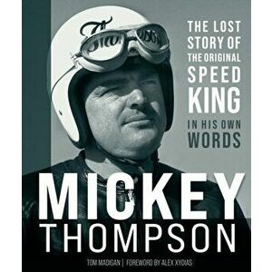 Mickey Thompson: The Lost Story of the Original Speed King in His Own Words, Hardcover - Tom Madigan imagine