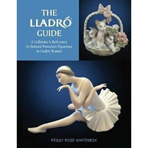 The Lladr Guide: A Collector's Reference to Retired Porcelain Figurines in Lladr Brands, Hardcover - Peggy Rose Whiteneck imagine
